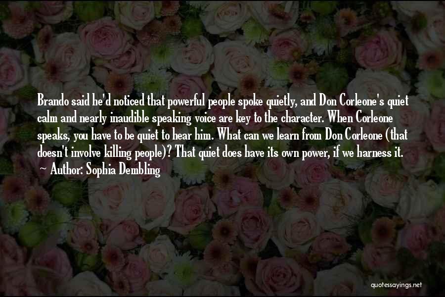 Sophia Dembling Quotes: Brando Said He'd Noticed That Powerful People Spoke Quietly, And Don Corleone's Quiet Calm And Nearly Inaudible Speaking Voice Are