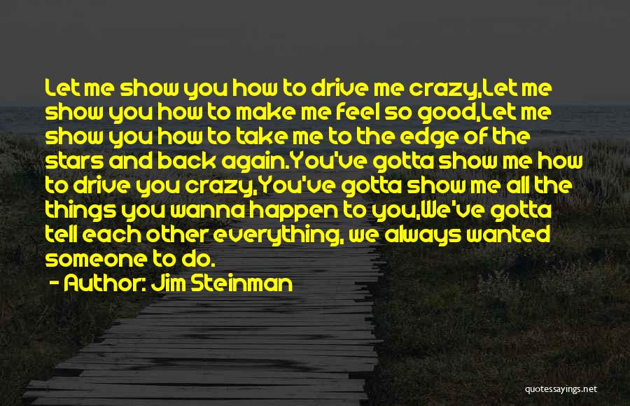 Jim Steinman Quotes: Let Me Show You How To Drive Me Crazy,let Me Show You How To Make Me Feel So Good,let Me