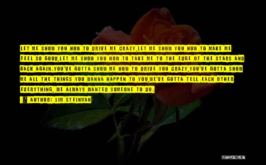 Jim Steinman Quotes: Let Me Show You How To Drive Me Crazy,let Me Show You How To Make Me Feel So Good,let Me