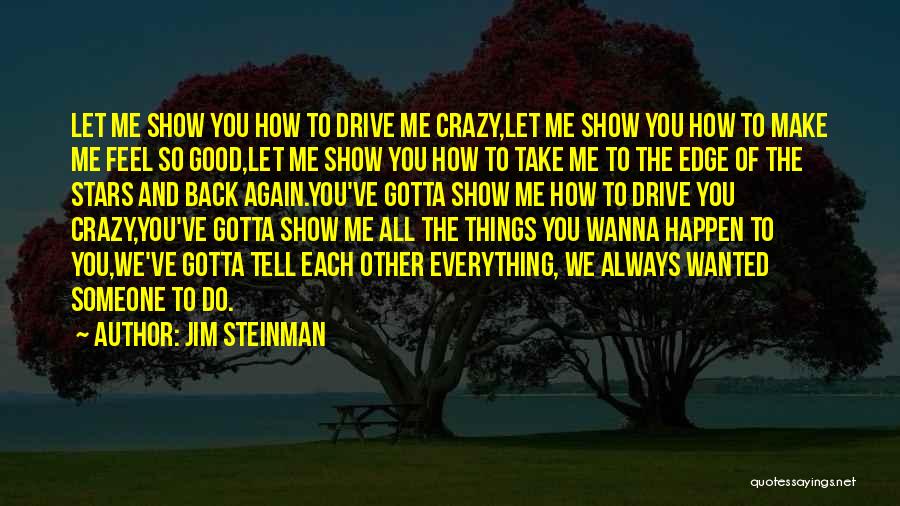 Jim Steinman Quotes: Let Me Show You How To Drive Me Crazy,let Me Show You How To Make Me Feel So Good,let Me