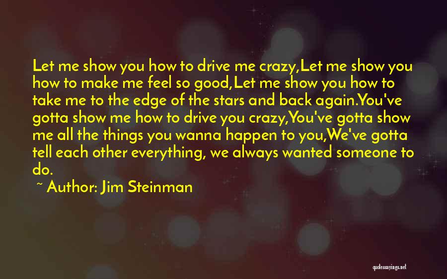 Jim Steinman Quotes: Let Me Show You How To Drive Me Crazy,let Me Show You How To Make Me Feel So Good,let Me