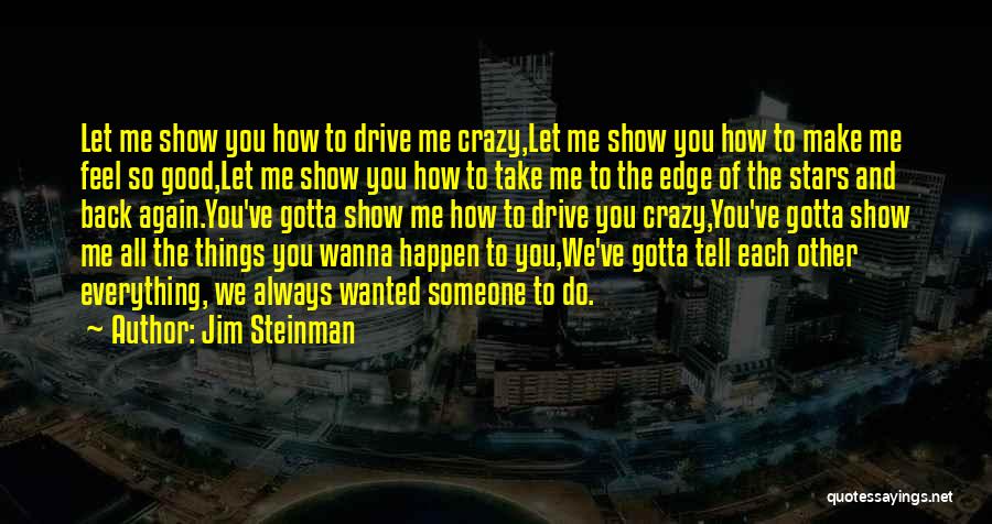 Jim Steinman Quotes: Let Me Show You How To Drive Me Crazy,let Me Show You How To Make Me Feel So Good,let Me