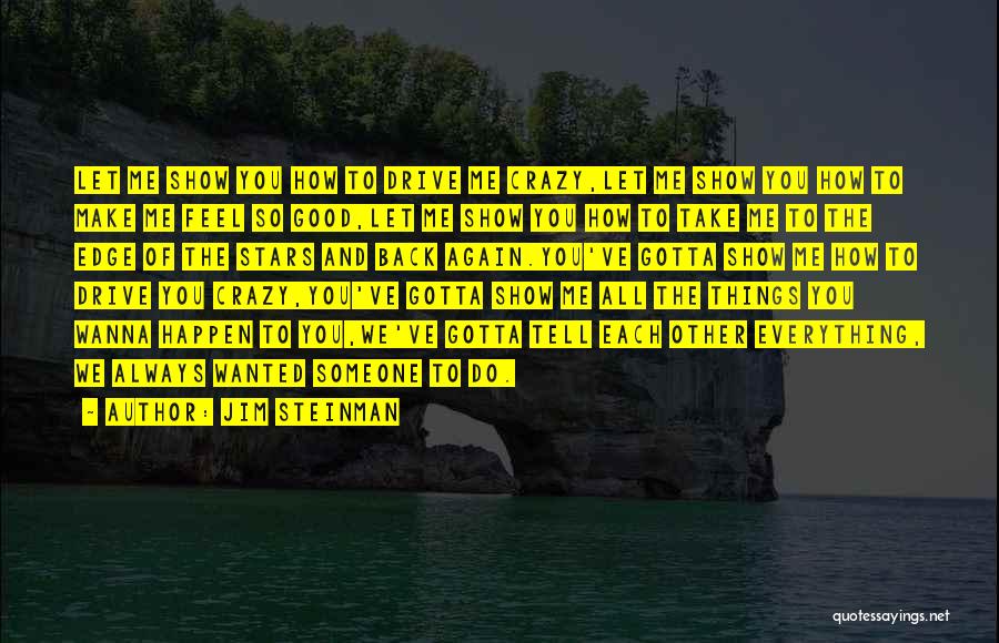 Jim Steinman Quotes: Let Me Show You How To Drive Me Crazy,let Me Show You How To Make Me Feel So Good,let Me