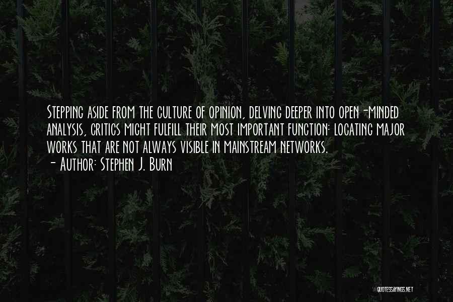 Stephen J. Burn Quotes: Stepping Aside From The Culture Of Opinion, Delving Deeper Into Open-minded Analysis, Critics Might Fulfill Their Most Important Function: Locating