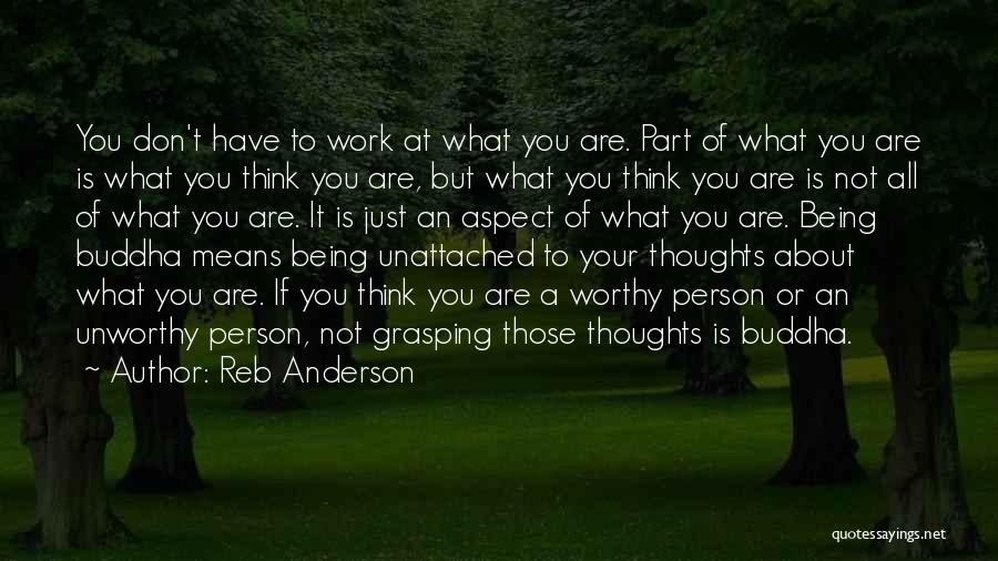 Reb Anderson Quotes: You Don't Have To Work At What You Are. Part Of What You Are Is What You Think You Are,