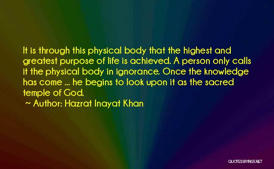 Hazrat Inayat Khan Quotes: It Is Through This Physical Body That The Highest And Greatest Purpose Of Life Is Achieved. A Person Only Calls