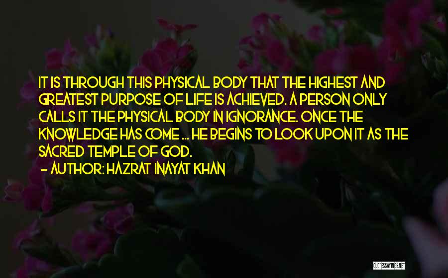 Hazrat Inayat Khan Quotes: It Is Through This Physical Body That The Highest And Greatest Purpose Of Life Is Achieved. A Person Only Calls