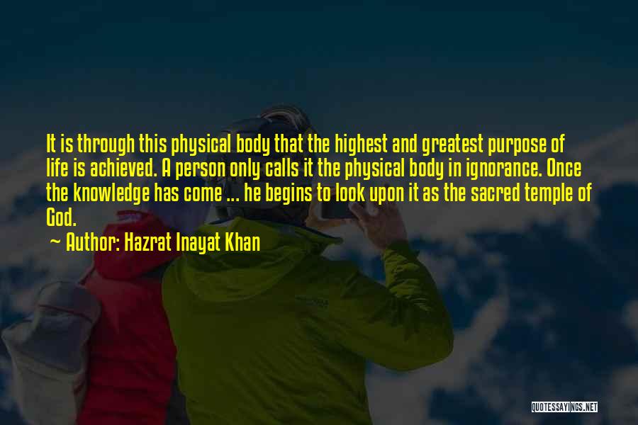 Hazrat Inayat Khan Quotes: It Is Through This Physical Body That The Highest And Greatest Purpose Of Life Is Achieved. A Person Only Calls