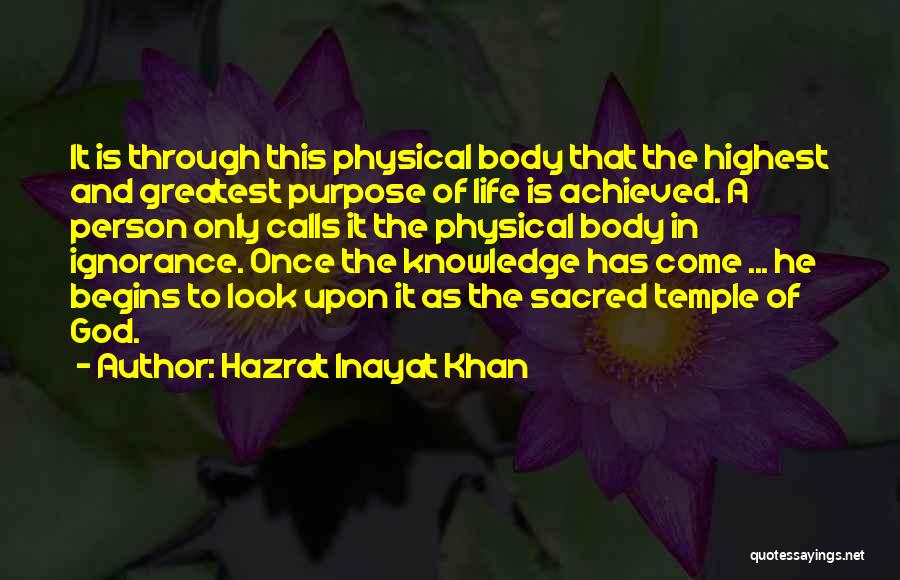 Hazrat Inayat Khan Quotes: It Is Through This Physical Body That The Highest And Greatest Purpose Of Life Is Achieved. A Person Only Calls