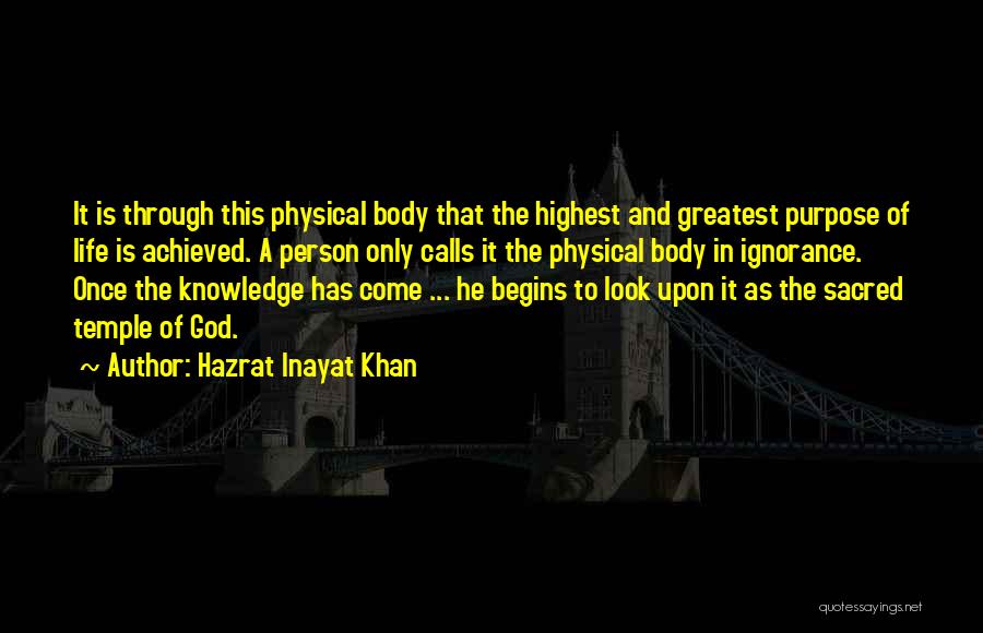 Hazrat Inayat Khan Quotes: It Is Through This Physical Body That The Highest And Greatest Purpose Of Life Is Achieved. A Person Only Calls