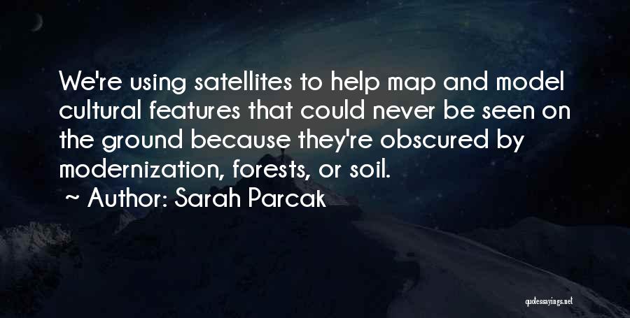 Sarah Parcak Quotes: We're Using Satellites To Help Map And Model Cultural Features That Could Never Be Seen On The Ground Because They're