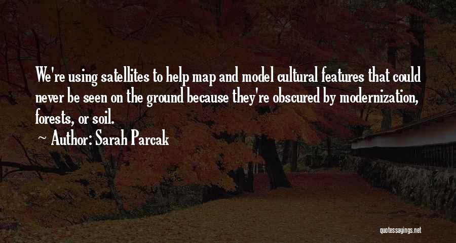 Sarah Parcak Quotes: We're Using Satellites To Help Map And Model Cultural Features That Could Never Be Seen On The Ground Because They're