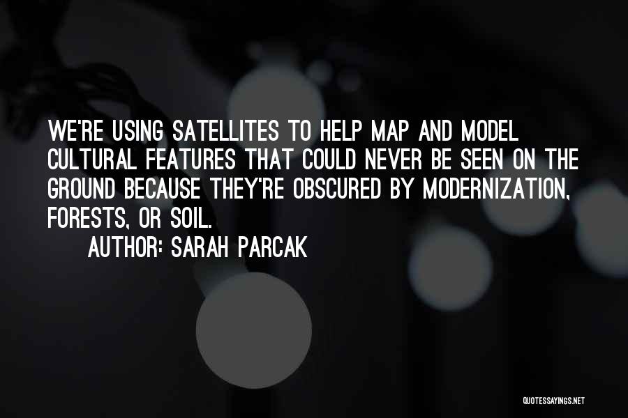 Sarah Parcak Quotes: We're Using Satellites To Help Map And Model Cultural Features That Could Never Be Seen On The Ground Because They're