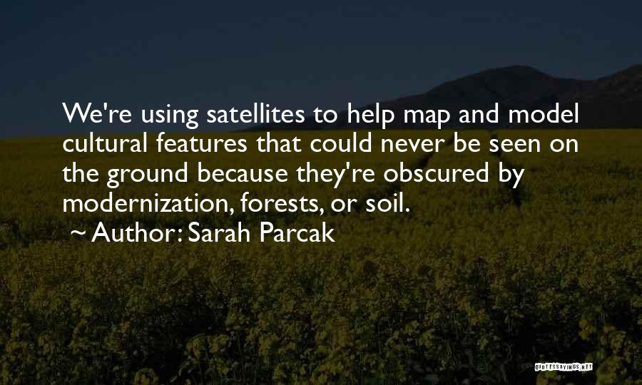 Sarah Parcak Quotes: We're Using Satellites To Help Map And Model Cultural Features That Could Never Be Seen On The Ground Because They're