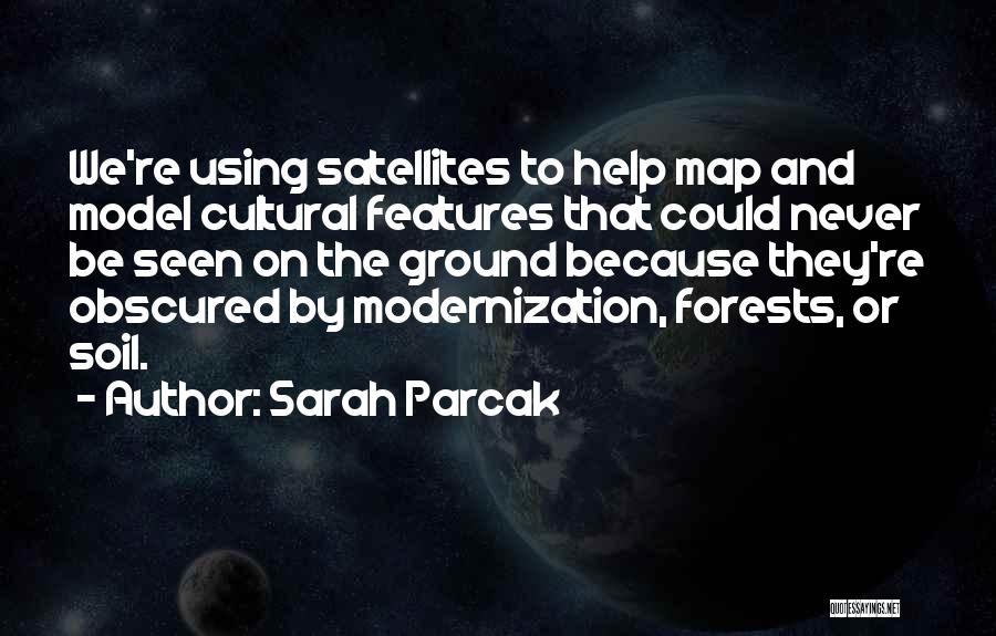 Sarah Parcak Quotes: We're Using Satellites To Help Map And Model Cultural Features That Could Never Be Seen On The Ground Because They're