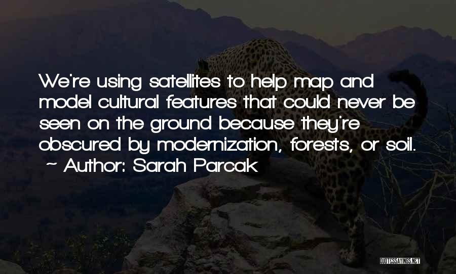 Sarah Parcak Quotes: We're Using Satellites To Help Map And Model Cultural Features That Could Never Be Seen On The Ground Because They're