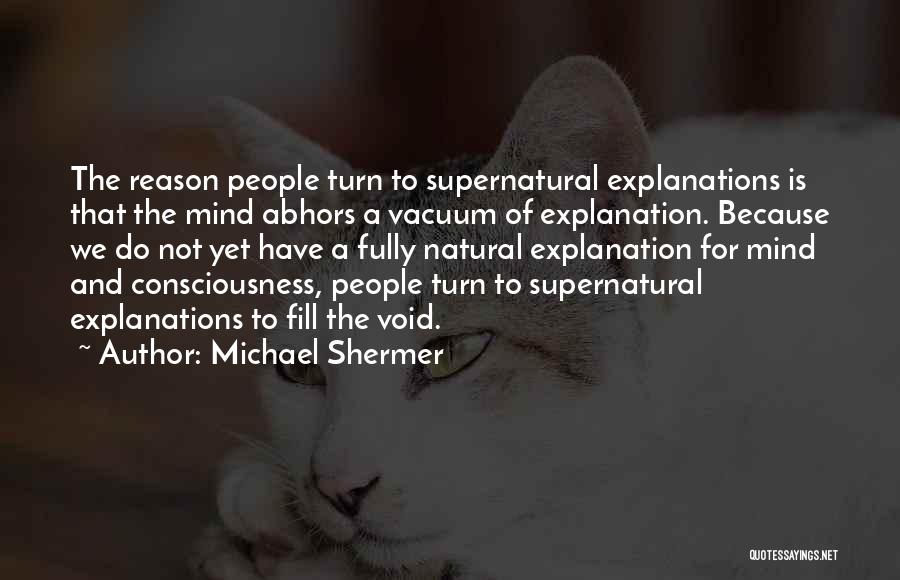 Michael Shermer Quotes: The Reason People Turn To Supernatural Explanations Is That The Mind Abhors A Vacuum Of Explanation. Because We Do Not