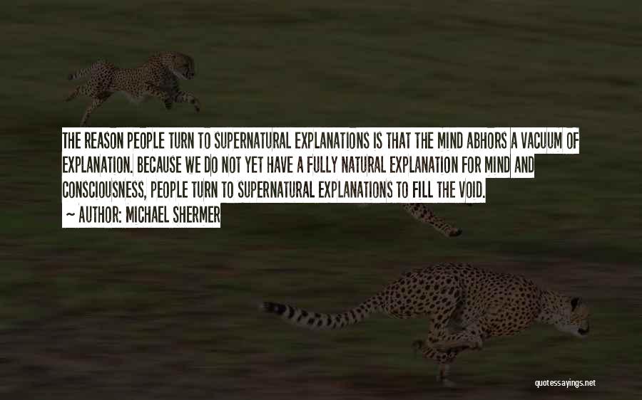 Michael Shermer Quotes: The Reason People Turn To Supernatural Explanations Is That The Mind Abhors A Vacuum Of Explanation. Because We Do Not