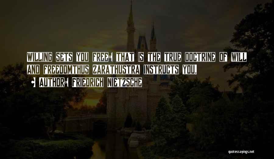 Friedrich Nietzsche Quotes: Willing Sets You Free: That Is The True Doctrine Of Will And Freedomthus Zarathustra Instructs You.
