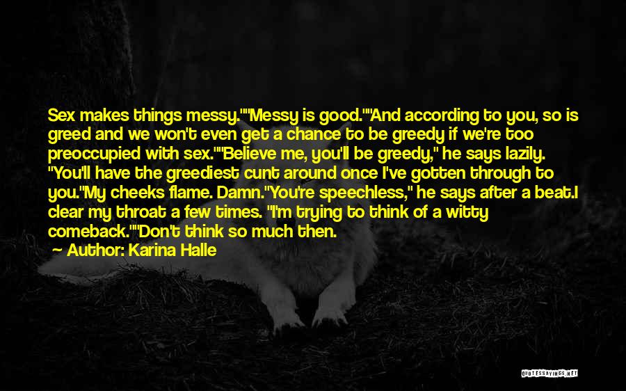 Karina Halle Quotes: Sex Makes Things Messy.messy Is Good.and According To You, So Is Greed And We Won't Even Get A Chance To