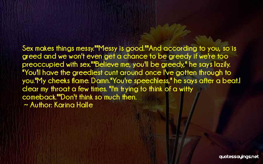 Karina Halle Quotes: Sex Makes Things Messy.messy Is Good.and According To You, So Is Greed And We Won't Even Get A Chance To