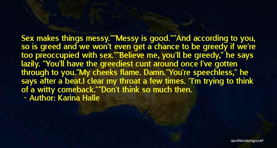 Karina Halle Quotes: Sex Makes Things Messy.messy Is Good.and According To You, So Is Greed And We Won't Even Get A Chance To