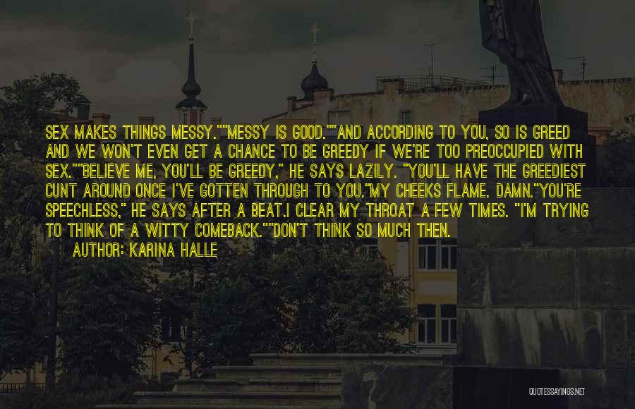 Karina Halle Quotes: Sex Makes Things Messy.messy Is Good.and According To You, So Is Greed And We Won't Even Get A Chance To