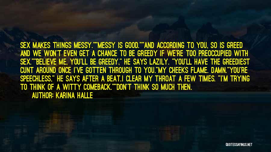 Karina Halle Quotes: Sex Makes Things Messy.messy Is Good.and According To You, So Is Greed And We Won't Even Get A Chance To