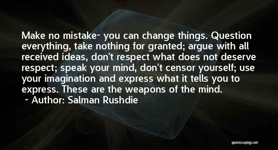 Salman Rushdie Quotes: Make No Mistake- You Can Change Things. Question Everything, Take Nothing For Granted; Argue With All Received Ideas, Don't Respect