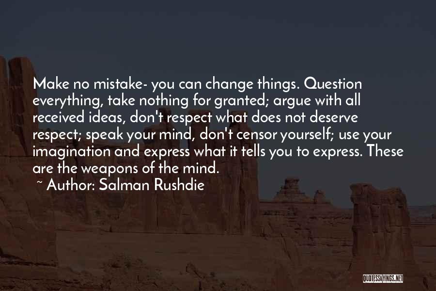 Salman Rushdie Quotes: Make No Mistake- You Can Change Things. Question Everything, Take Nothing For Granted; Argue With All Received Ideas, Don't Respect