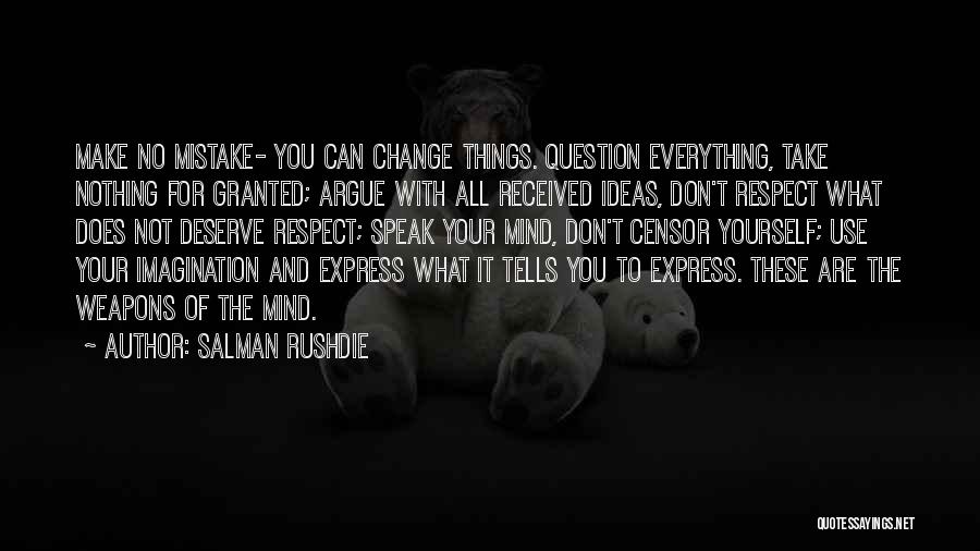 Salman Rushdie Quotes: Make No Mistake- You Can Change Things. Question Everything, Take Nothing For Granted; Argue With All Received Ideas, Don't Respect