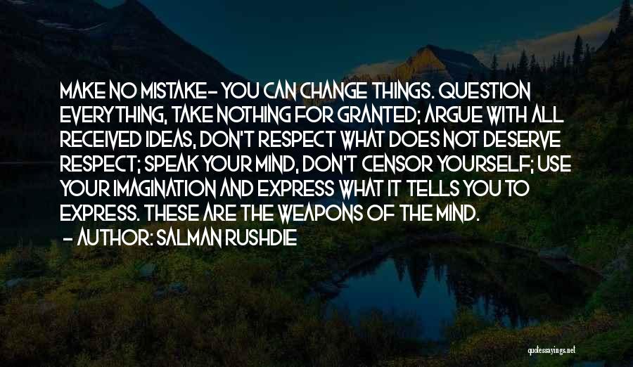 Salman Rushdie Quotes: Make No Mistake- You Can Change Things. Question Everything, Take Nothing For Granted; Argue With All Received Ideas, Don't Respect