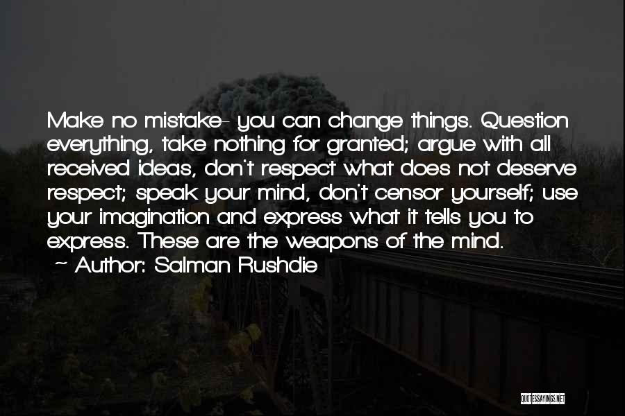 Salman Rushdie Quotes: Make No Mistake- You Can Change Things. Question Everything, Take Nothing For Granted; Argue With All Received Ideas, Don't Respect