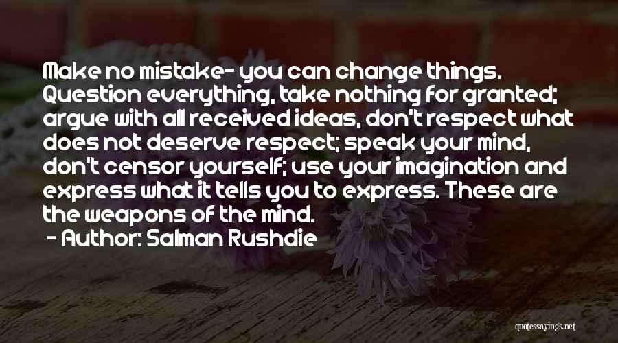 Salman Rushdie Quotes: Make No Mistake- You Can Change Things. Question Everything, Take Nothing For Granted; Argue With All Received Ideas, Don't Respect