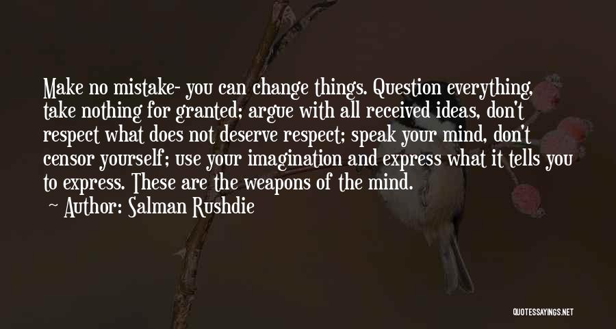 Salman Rushdie Quotes: Make No Mistake- You Can Change Things. Question Everything, Take Nothing For Granted; Argue With All Received Ideas, Don't Respect