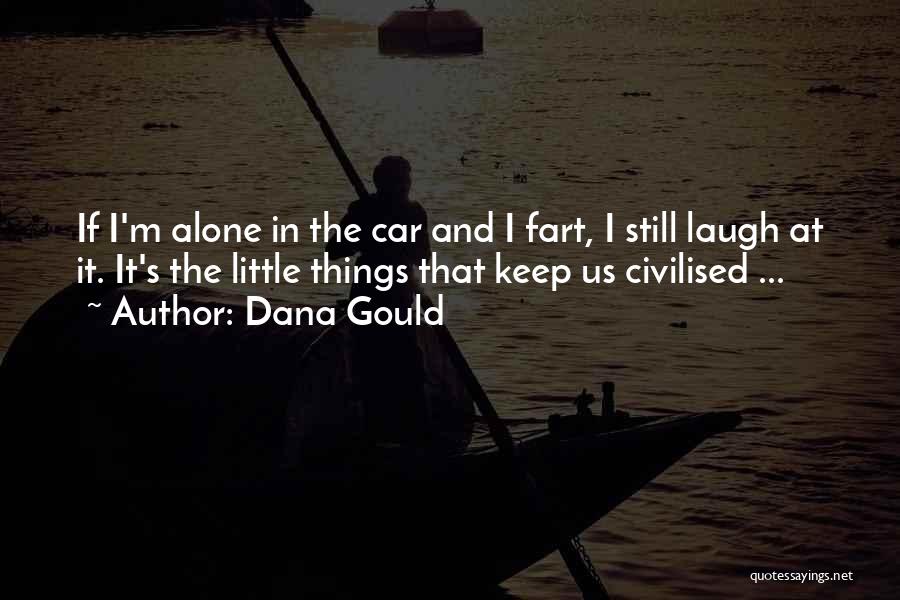 Dana Gould Quotes: If I'm Alone In The Car And I Fart, I Still Laugh At It. It's The Little Things That Keep