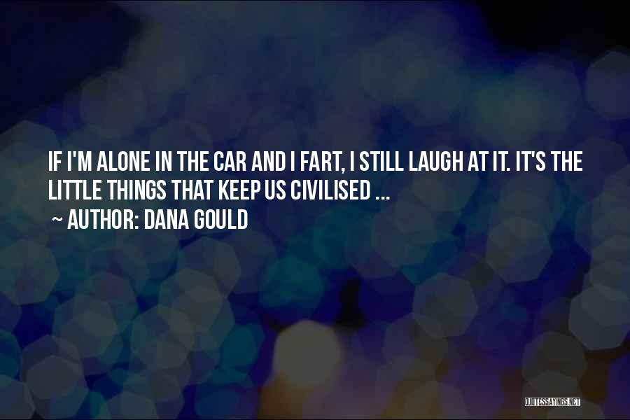 Dana Gould Quotes: If I'm Alone In The Car And I Fart, I Still Laugh At It. It's The Little Things That Keep