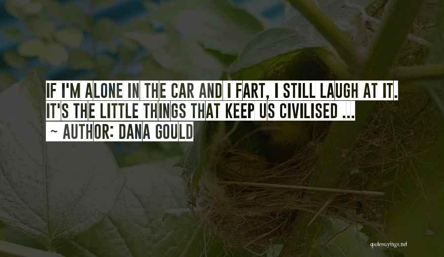 Dana Gould Quotes: If I'm Alone In The Car And I Fart, I Still Laugh At It. It's The Little Things That Keep