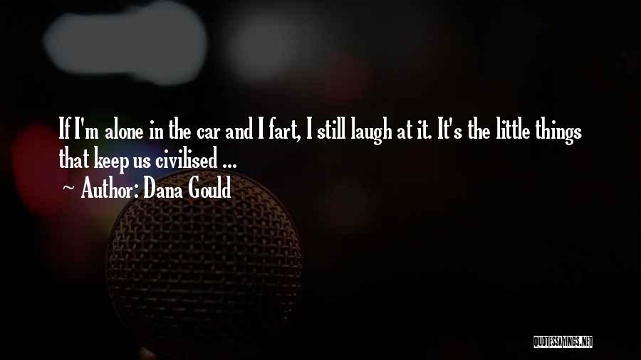 Dana Gould Quotes: If I'm Alone In The Car And I Fart, I Still Laugh At It. It's The Little Things That Keep