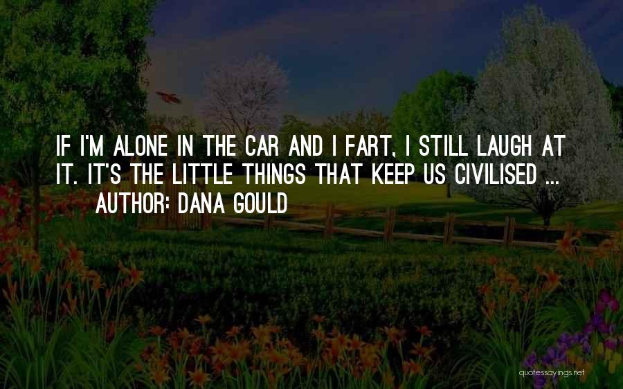 Dana Gould Quotes: If I'm Alone In The Car And I Fart, I Still Laugh At It. It's The Little Things That Keep