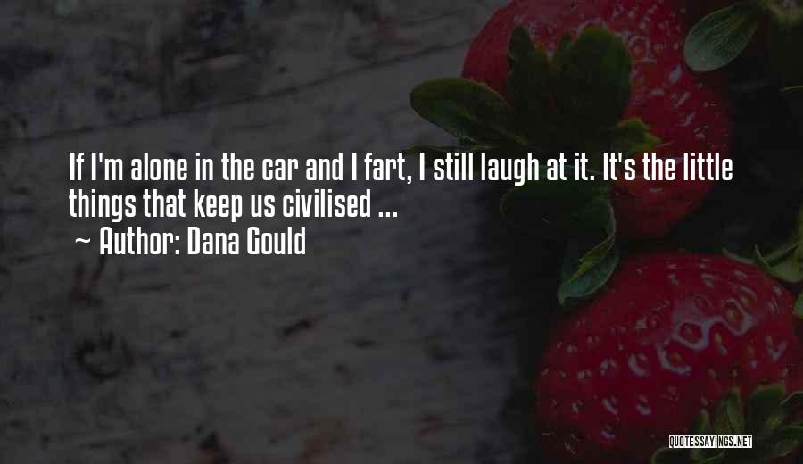 Dana Gould Quotes: If I'm Alone In The Car And I Fart, I Still Laugh At It. It's The Little Things That Keep