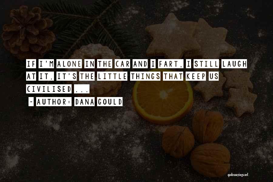 Dana Gould Quotes: If I'm Alone In The Car And I Fart, I Still Laugh At It. It's The Little Things That Keep