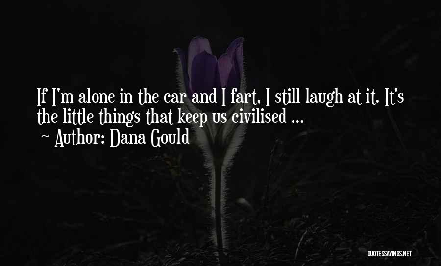 Dana Gould Quotes: If I'm Alone In The Car And I Fart, I Still Laugh At It. It's The Little Things That Keep