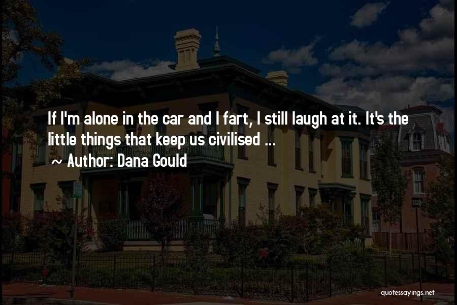 Dana Gould Quotes: If I'm Alone In The Car And I Fart, I Still Laugh At It. It's The Little Things That Keep