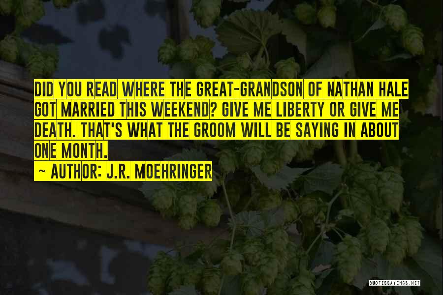 J.R. Moehringer Quotes: Did You Read Where The Great-grandson Of Nathan Hale Got Married This Weekend? Give Me Liberty Or Give Me Death.