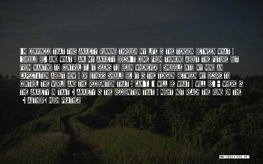 Hugh Prather Quotes: I'm Convinced That This Anxiety Running Through My Life Is The Tension Between What I Should Be And What I