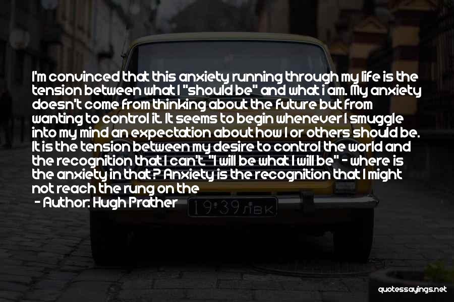 Hugh Prather Quotes: I'm Convinced That This Anxiety Running Through My Life Is The Tension Between What I Should Be And What I