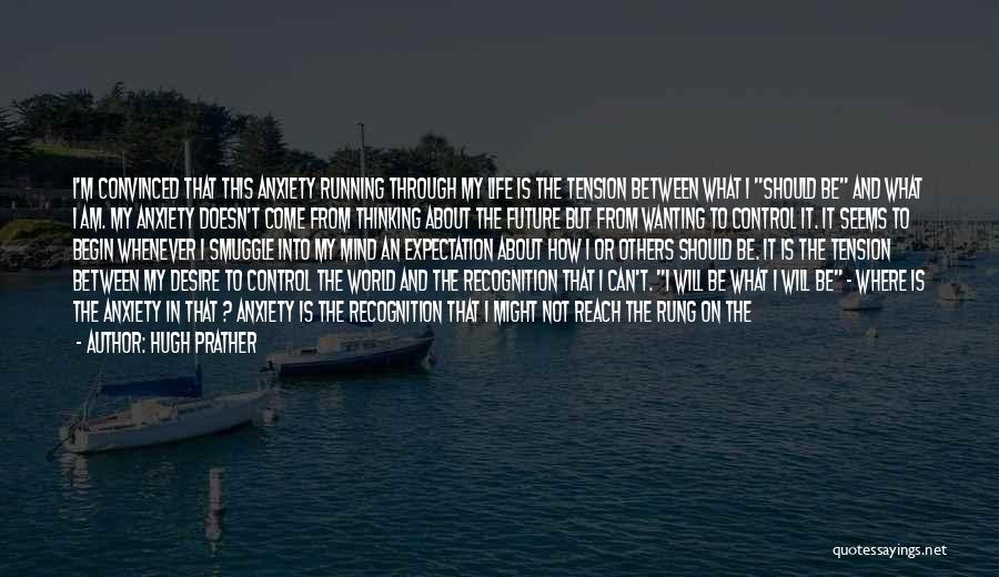 Hugh Prather Quotes: I'm Convinced That This Anxiety Running Through My Life Is The Tension Between What I Should Be And What I