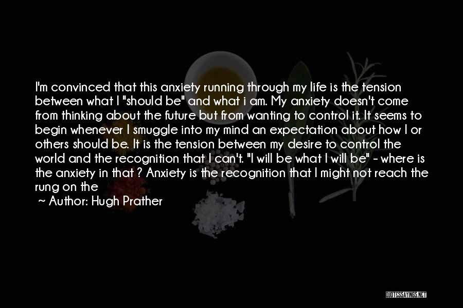 Hugh Prather Quotes: I'm Convinced That This Anxiety Running Through My Life Is The Tension Between What I Should Be And What I