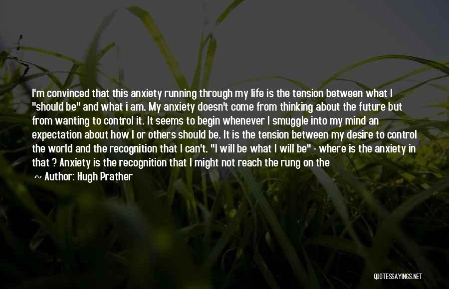 Hugh Prather Quotes: I'm Convinced That This Anxiety Running Through My Life Is The Tension Between What I Should Be And What I